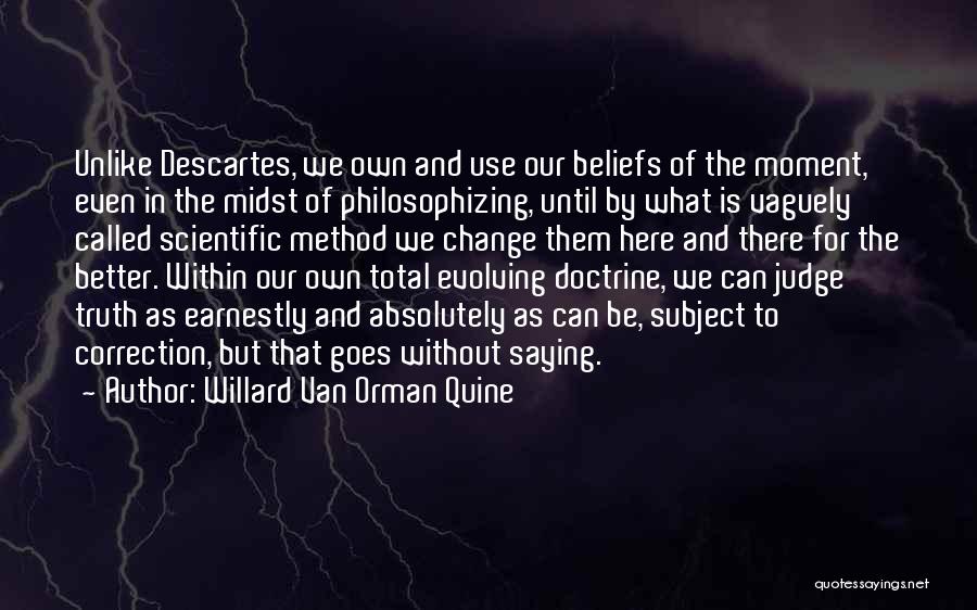 Willard Van Orman Quine Quotes: Unlike Descartes, We Own And Use Our Beliefs Of The Moment, Even In The Midst Of Philosophizing, Until By What