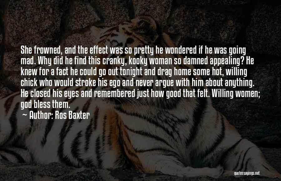 Ros Baxter Quotes: She Frowned, And The Effect Was So Pretty He Wondered If He Was Going Mad. Why Did He Find This