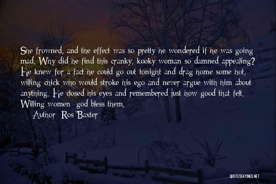 Ros Baxter Quotes: She Frowned, And The Effect Was So Pretty He Wondered If He Was Going Mad. Why Did He Find This