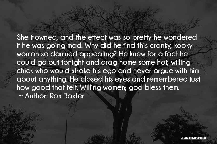 Ros Baxter Quotes: She Frowned, And The Effect Was So Pretty He Wondered If He Was Going Mad. Why Did He Find This