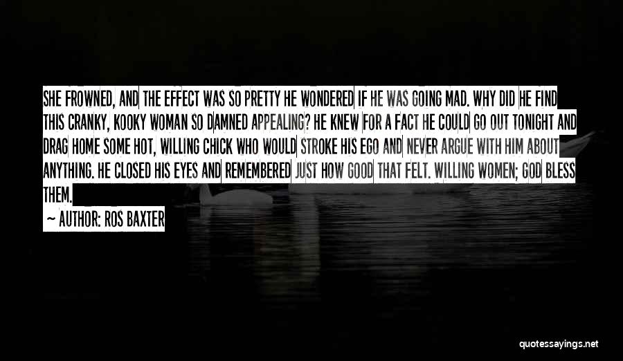 Ros Baxter Quotes: She Frowned, And The Effect Was So Pretty He Wondered If He Was Going Mad. Why Did He Find This