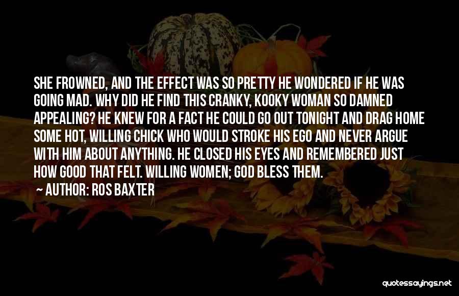 Ros Baxter Quotes: She Frowned, And The Effect Was So Pretty He Wondered If He Was Going Mad. Why Did He Find This