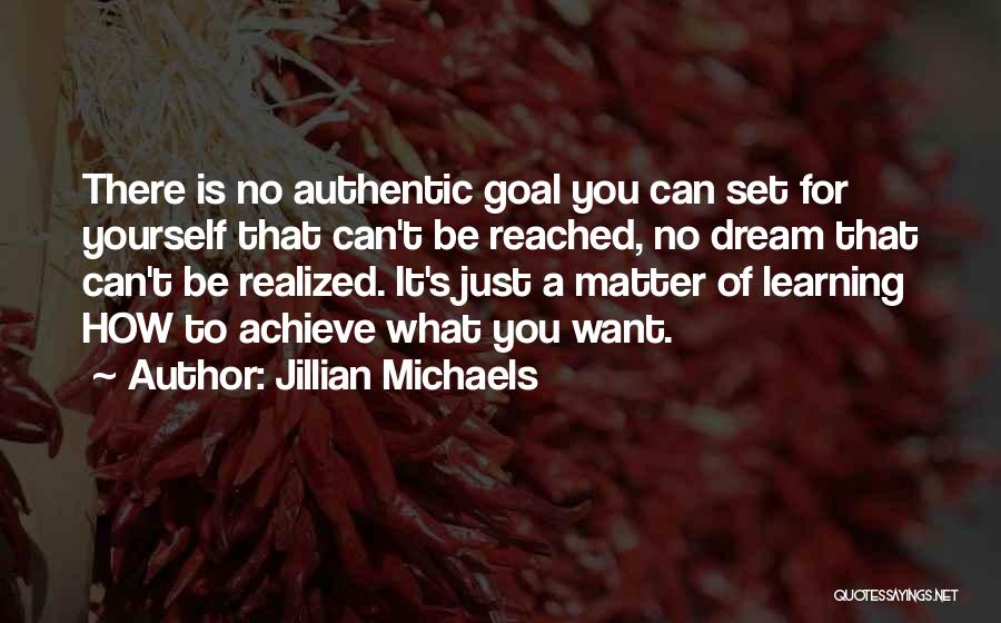 Jillian Michaels Quotes: There Is No Authentic Goal You Can Set For Yourself That Can't Be Reached, No Dream That Can't Be Realized.