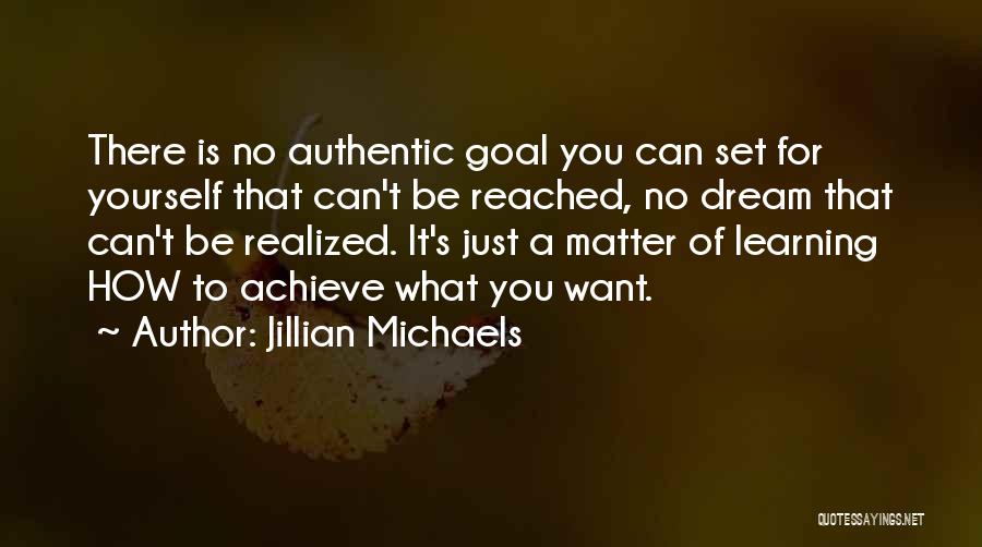 Jillian Michaels Quotes: There Is No Authentic Goal You Can Set For Yourself That Can't Be Reached, No Dream That Can't Be Realized.