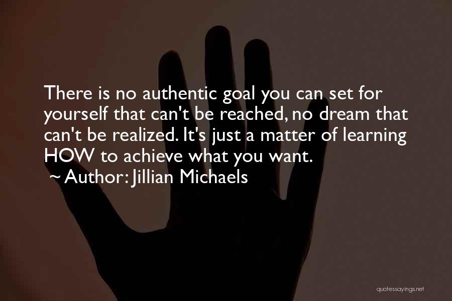Jillian Michaels Quotes: There Is No Authentic Goal You Can Set For Yourself That Can't Be Reached, No Dream That Can't Be Realized.