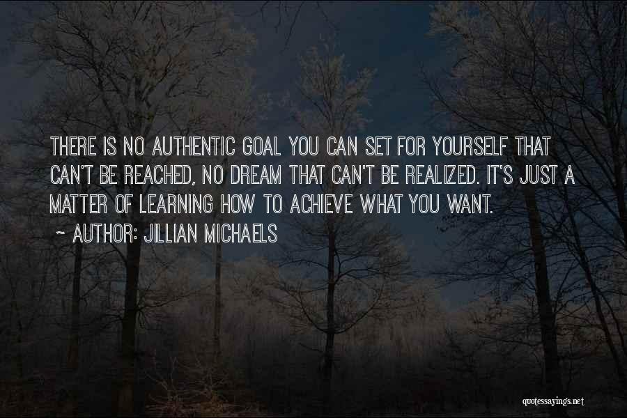 Jillian Michaels Quotes: There Is No Authentic Goal You Can Set For Yourself That Can't Be Reached, No Dream That Can't Be Realized.