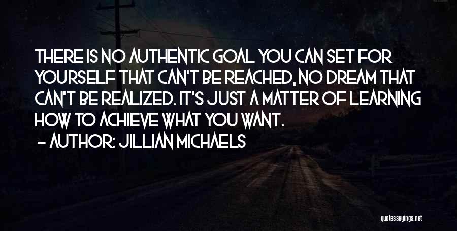 Jillian Michaels Quotes: There Is No Authentic Goal You Can Set For Yourself That Can't Be Reached, No Dream That Can't Be Realized.