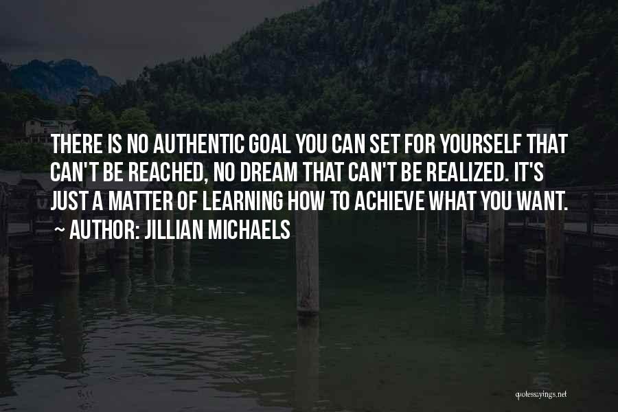 Jillian Michaels Quotes: There Is No Authentic Goal You Can Set For Yourself That Can't Be Reached, No Dream That Can't Be Realized.