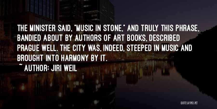 Jiri Weil Quotes: The Minister Said, Music In Stone, And Truly This Phrase, Bandied About By Authors Of Art Books, Described Prague Well.