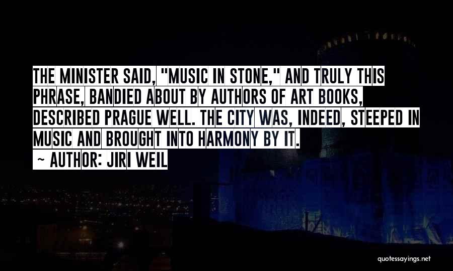 Jiri Weil Quotes: The Minister Said, Music In Stone, And Truly This Phrase, Bandied About By Authors Of Art Books, Described Prague Well.