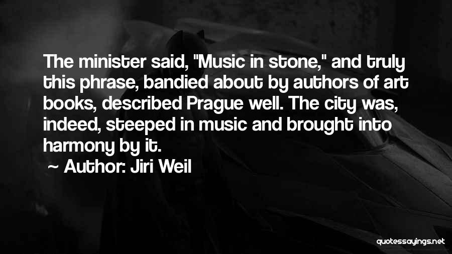 Jiri Weil Quotes: The Minister Said, Music In Stone, And Truly This Phrase, Bandied About By Authors Of Art Books, Described Prague Well.