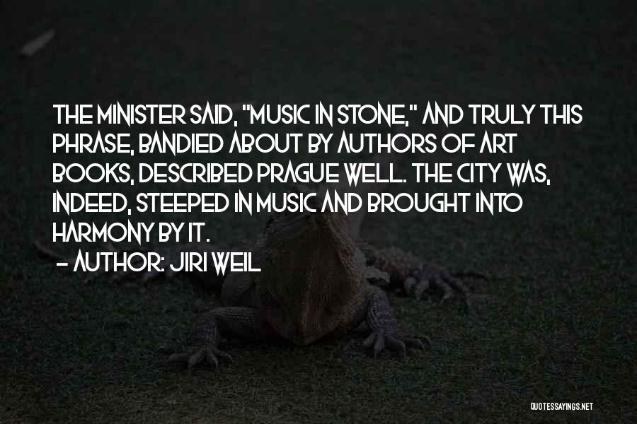 Jiri Weil Quotes: The Minister Said, Music In Stone, And Truly This Phrase, Bandied About By Authors Of Art Books, Described Prague Well.