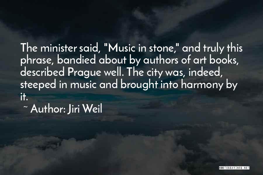 Jiri Weil Quotes: The Minister Said, Music In Stone, And Truly This Phrase, Bandied About By Authors Of Art Books, Described Prague Well.