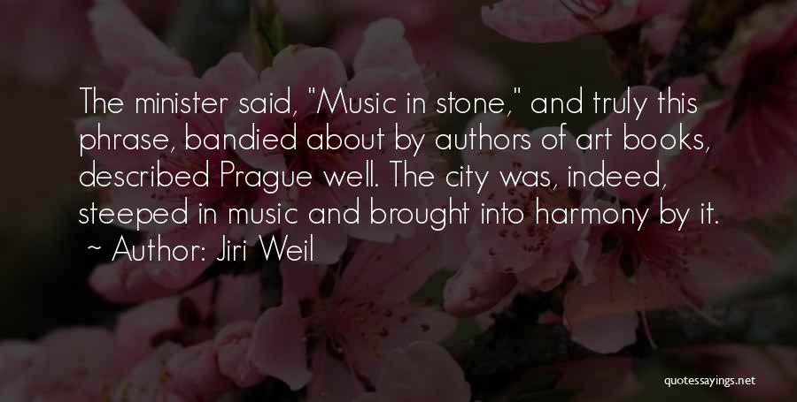 Jiri Weil Quotes: The Minister Said, Music In Stone, And Truly This Phrase, Bandied About By Authors Of Art Books, Described Prague Well.