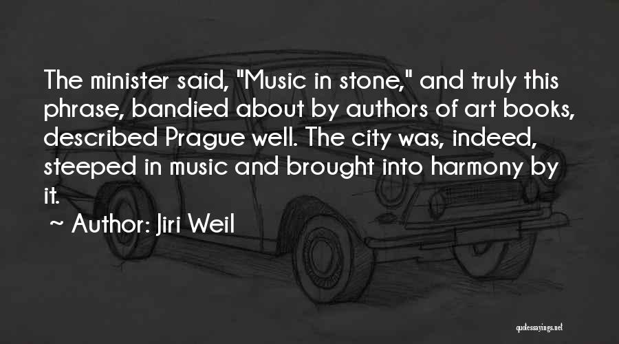 Jiri Weil Quotes: The Minister Said, Music In Stone, And Truly This Phrase, Bandied About By Authors Of Art Books, Described Prague Well.