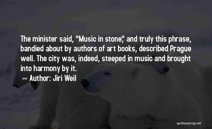 Jiri Weil Quotes: The Minister Said, Music In Stone, And Truly This Phrase, Bandied About By Authors Of Art Books, Described Prague Well.