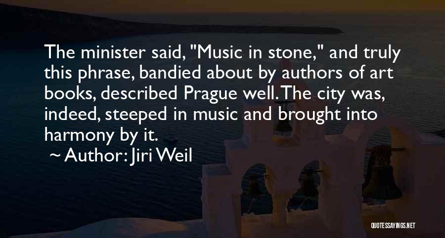 Jiri Weil Quotes: The Minister Said, Music In Stone, And Truly This Phrase, Bandied About By Authors Of Art Books, Described Prague Well.