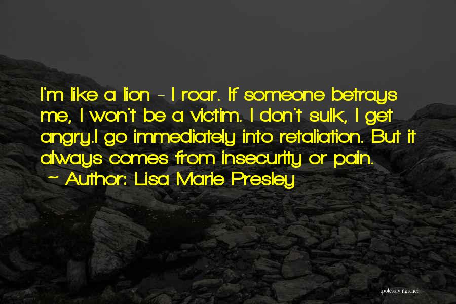 Lisa Marie Presley Quotes: I'm Like A Lion - I Roar. If Someone Betrays Me, I Won't Be A Victim. I Don't Sulk, I