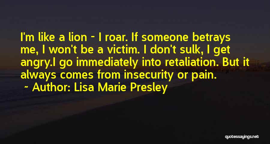 Lisa Marie Presley Quotes: I'm Like A Lion - I Roar. If Someone Betrays Me, I Won't Be A Victim. I Don't Sulk, I