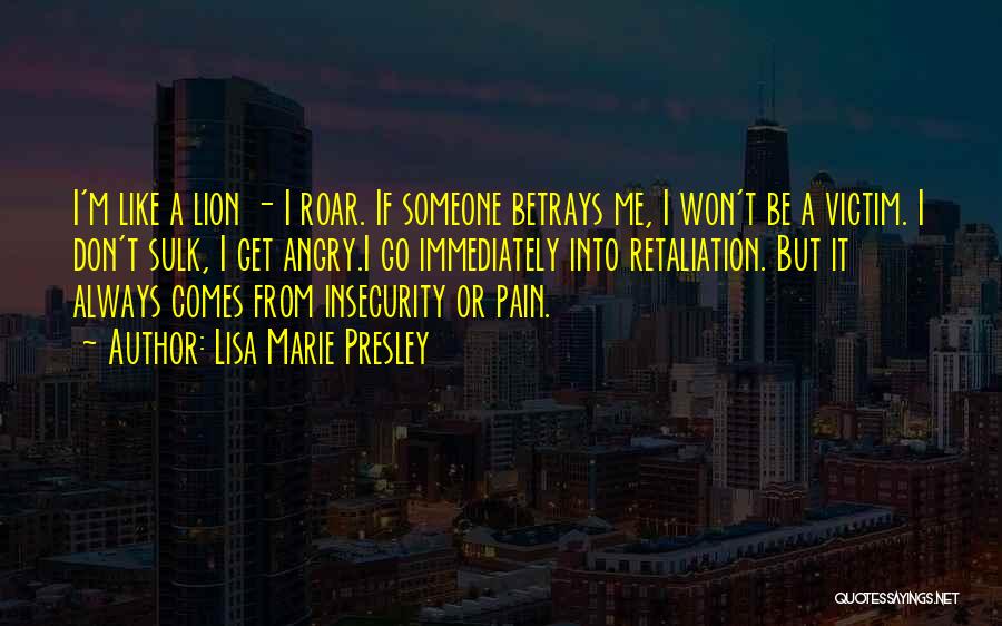 Lisa Marie Presley Quotes: I'm Like A Lion - I Roar. If Someone Betrays Me, I Won't Be A Victim. I Don't Sulk, I