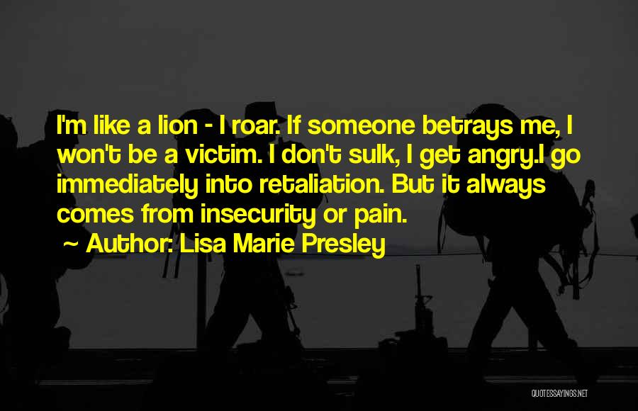 Lisa Marie Presley Quotes: I'm Like A Lion - I Roar. If Someone Betrays Me, I Won't Be A Victim. I Don't Sulk, I