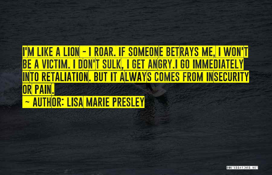 Lisa Marie Presley Quotes: I'm Like A Lion - I Roar. If Someone Betrays Me, I Won't Be A Victim. I Don't Sulk, I