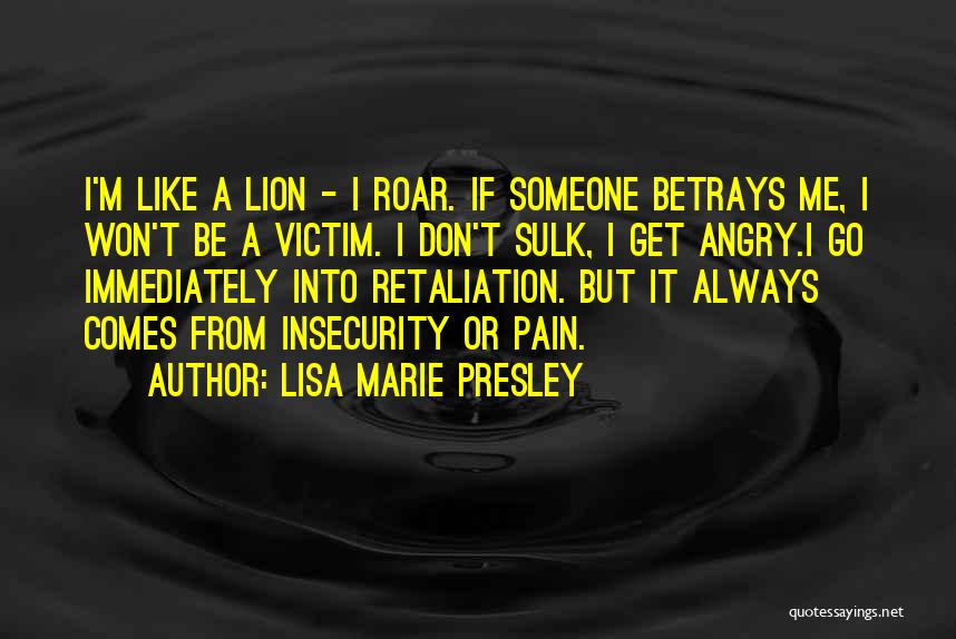 Lisa Marie Presley Quotes: I'm Like A Lion - I Roar. If Someone Betrays Me, I Won't Be A Victim. I Don't Sulk, I