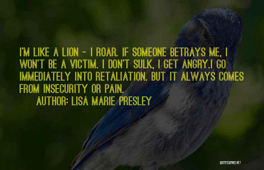 Lisa Marie Presley Quotes: I'm Like A Lion - I Roar. If Someone Betrays Me, I Won't Be A Victim. I Don't Sulk, I