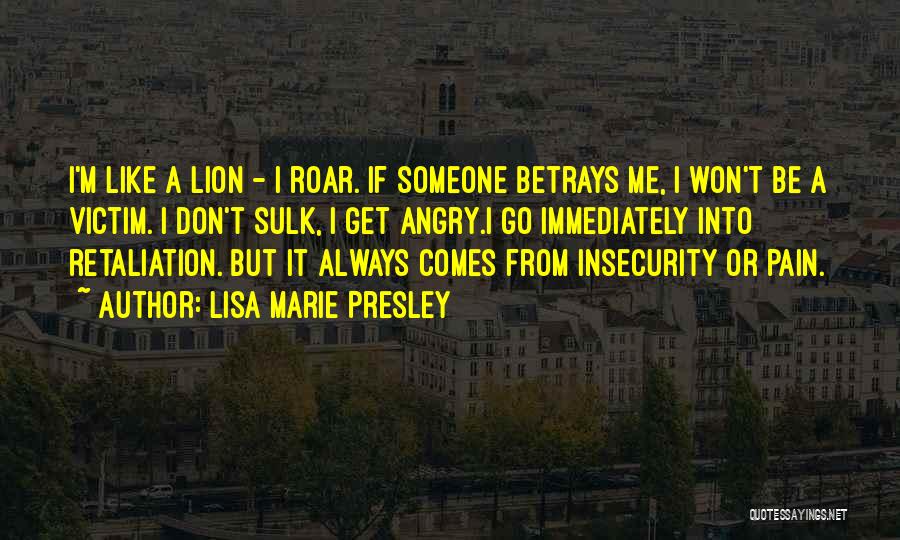 Lisa Marie Presley Quotes: I'm Like A Lion - I Roar. If Someone Betrays Me, I Won't Be A Victim. I Don't Sulk, I