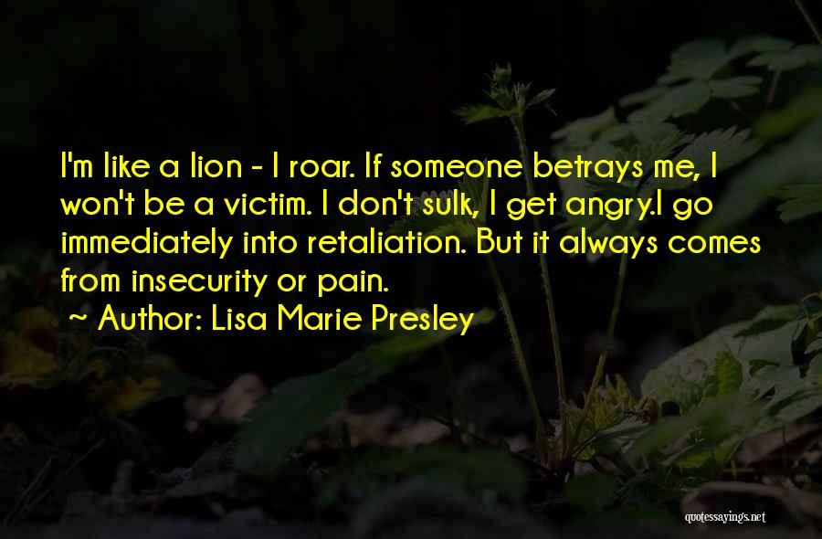 Lisa Marie Presley Quotes: I'm Like A Lion - I Roar. If Someone Betrays Me, I Won't Be A Victim. I Don't Sulk, I