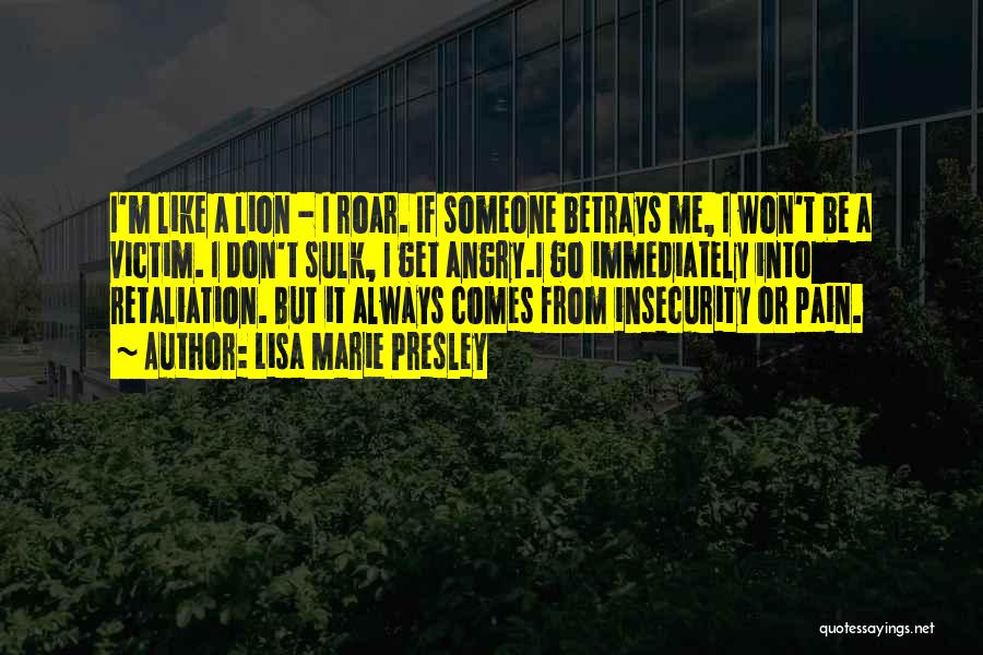 Lisa Marie Presley Quotes: I'm Like A Lion - I Roar. If Someone Betrays Me, I Won't Be A Victim. I Don't Sulk, I