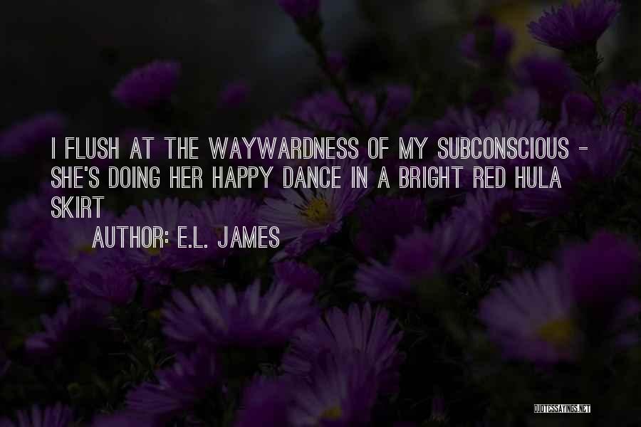 E.L. James Quotes: I Flush At The Waywardness Of My Subconscious - She's Doing Her Happy Dance In A Bright Red Hula Skirt