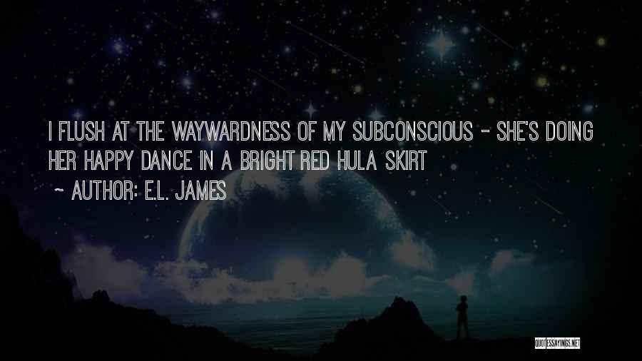 E.L. James Quotes: I Flush At The Waywardness Of My Subconscious - She's Doing Her Happy Dance In A Bright Red Hula Skirt