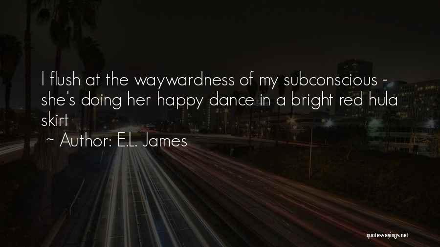 E.L. James Quotes: I Flush At The Waywardness Of My Subconscious - She's Doing Her Happy Dance In A Bright Red Hula Skirt