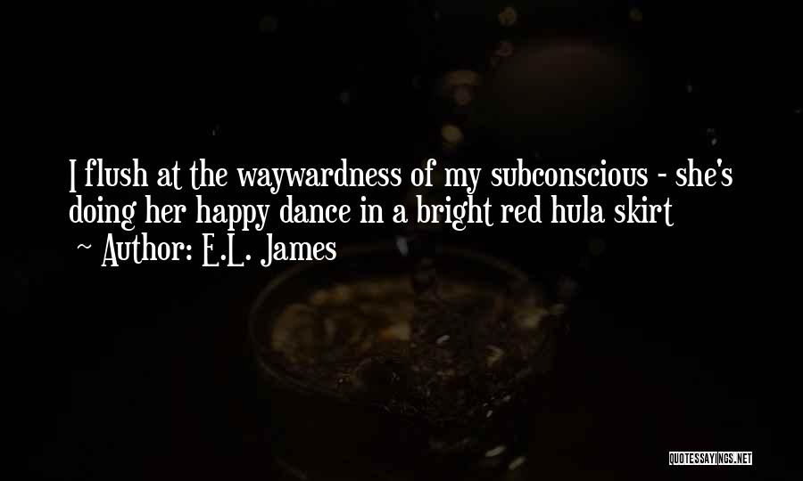 E.L. James Quotes: I Flush At The Waywardness Of My Subconscious - She's Doing Her Happy Dance In A Bright Red Hula Skirt