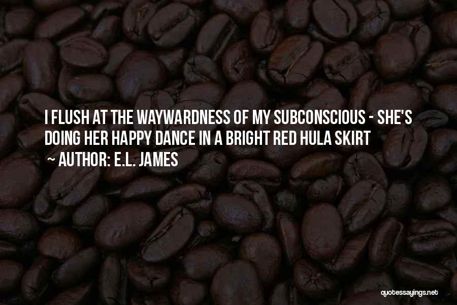 E.L. James Quotes: I Flush At The Waywardness Of My Subconscious - She's Doing Her Happy Dance In A Bright Red Hula Skirt