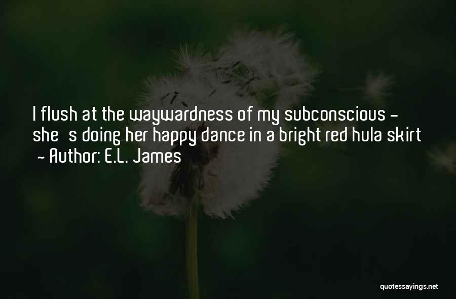 E.L. James Quotes: I Flush At The Waywardness Of My Subconscious - She's Doing Her Happy Dance In A Bright Red Hula Skirt