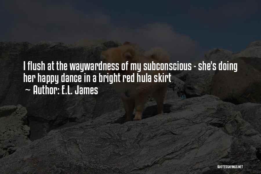 E.L. James Quotes: I Flush At The Waywardness Of My Subconscious - She's Doing Her Happy Dance In A Bright Red Hula Skirt