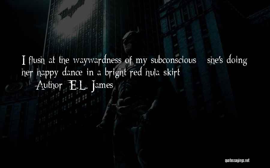 E.L. James Quotes: I Flush At The Waywardness Of My Subconscious - She's Doing Her Happy Dance In A Bright Red Hula Skirt