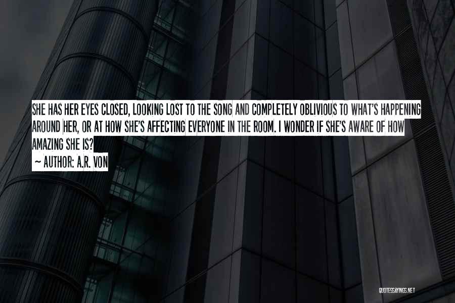 A.R. Von Quotes: She Has Her Eyes Closed, Looking Lost To The Song And Completely Oblivious To What's Happening Around Her, Or At