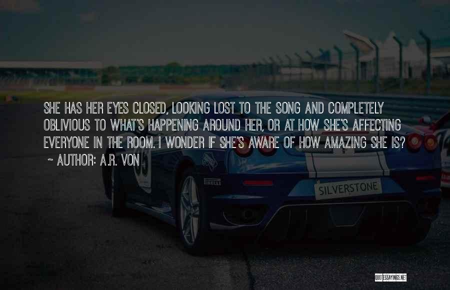 A.R. Von Quotes: She Has Her Eyes Closed, Looking Lost To The Song And Completely Oblivious To What's Happening Around Her, Or At