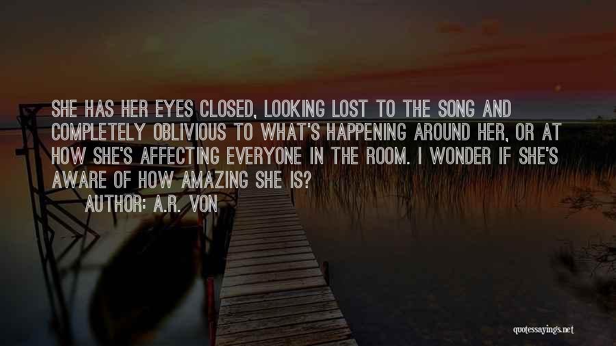 A.R. Von Quotes: She Has Her Eyes Closed, Looking Lost To The Song And Completely Oblivious To What's Happening Around Her, Or At