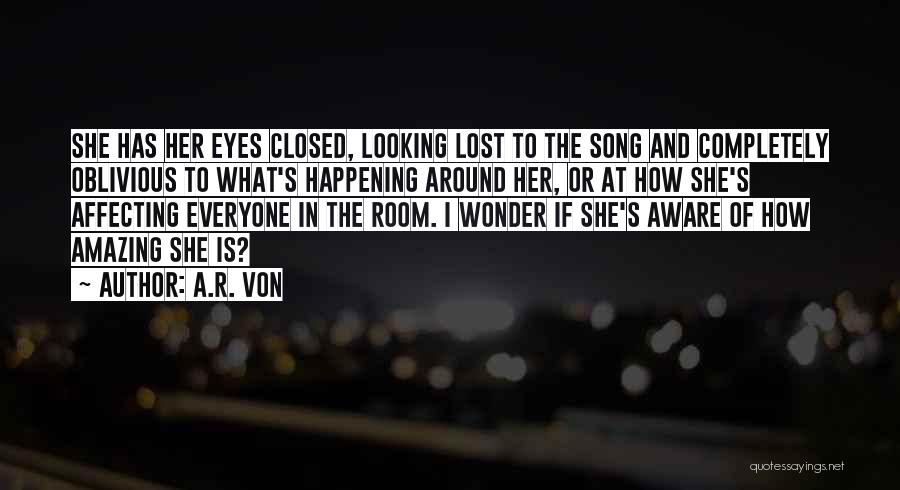 A.R. Von Quotes: She Has Her Eyes Closed, Looking Lost To The Song And Completely Oblivious To What's Happening Around Her, Or At