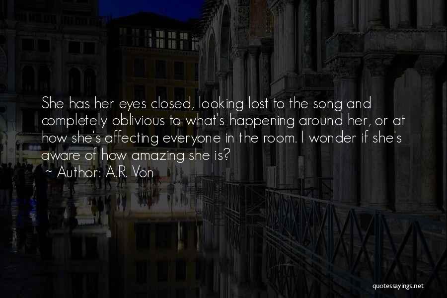 A.R. Von Quotes: She Has Her Eyes Closed, Looking Lost To The Song And Completely Oblivious To What's Happening Around Her, Or At