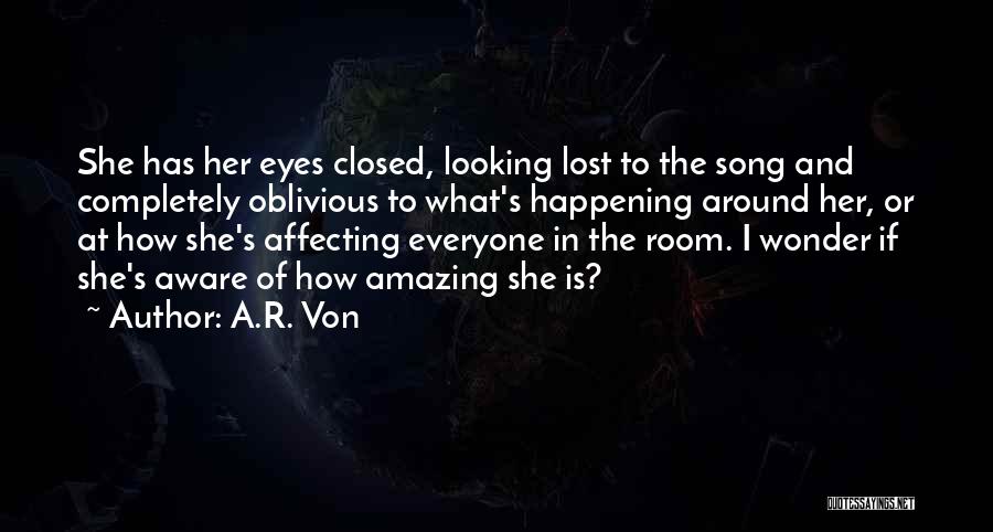 A.R. Von Quotes: She Has Her Eyes Closed, Looking Lost To The Song And Completely Oblivious To What's Happening Around Her, Or At