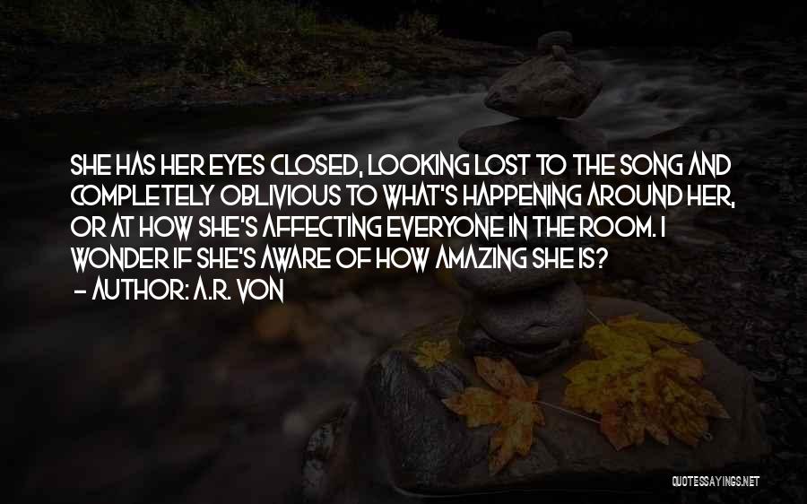 A.R. Von Quotes: She Has Her Eyes Closed, Looking Lost To The Song And Completely Oblivious To What's Happening Around Her, Or At