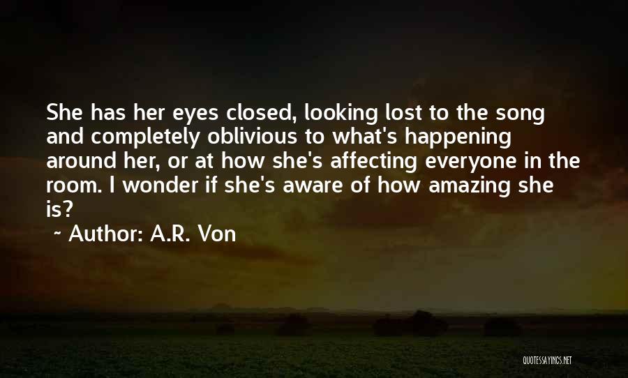 A.R. Von Quotes: She Has Her Eyes Closed, Looking Lost To The Song And Completely Oblivious To What's Happening Around Her, Or At