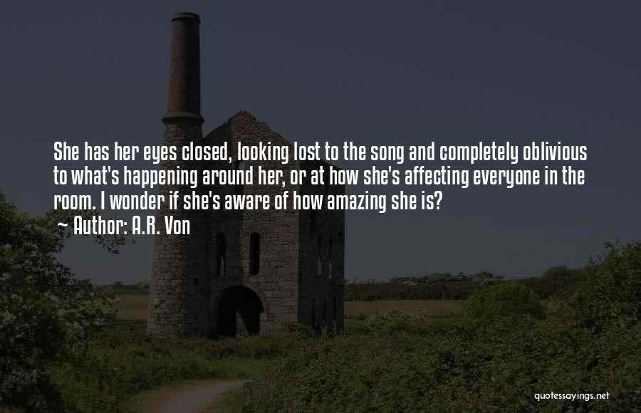 A.R. Von Quotes: She Has Her Eyes Closed, Looking Lost To The Song And Completely Oblivious To What's Happening Around Her, Or At