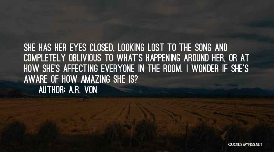 A.R. Von Quotes: She Has Her Eyes Closed, Looking Lost To The Song And Completely Oblivious To What's Happening Around Her, Or At