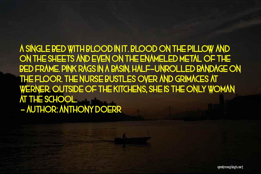 Anthony Doerr Quotes: A Single Bed With Blood In It. Blood On The Pillow And On The Sheets And Even On The Enameled